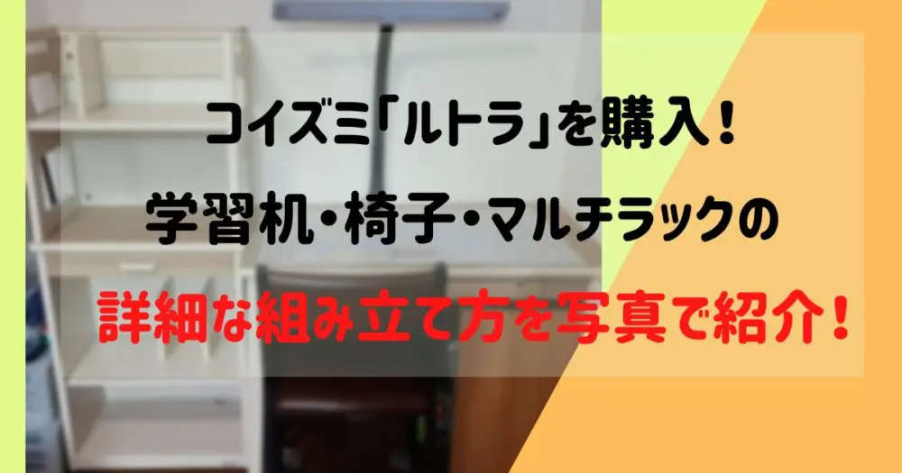 コイズミ学習机【ルトラ】デスク・椅子・マルチラック3点の組み立て方 